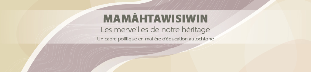 Mamàhtawisiwin — Les merveilles de notre héritage — Un cadre politique en matière d’éducation autochtone