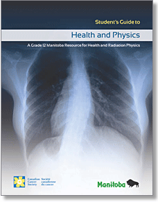 Health and Physics: A Grade 12 Manitoba Physics Resource for Health and Radiation Physics: Student's Guide