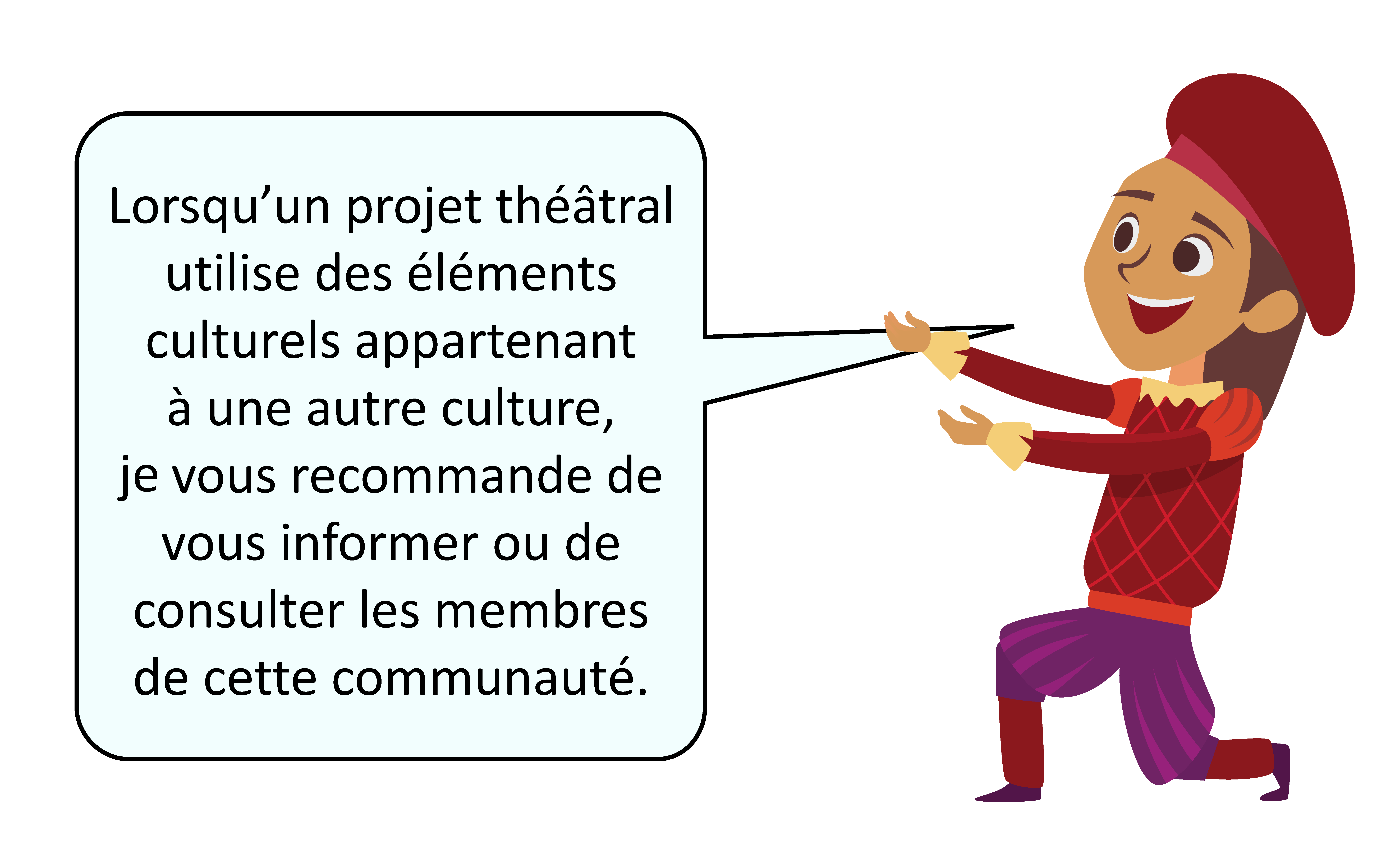 Lorsqu’un projet théâtral utilise des éléments culturels appartenant à une autre culture, je vous recommande de vous informer ou de consulter les membres de cette communauté.